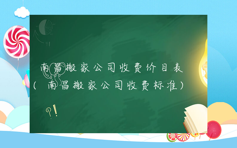 南昌搬家公司收费价目表 (南昌搬家公司收费标准)